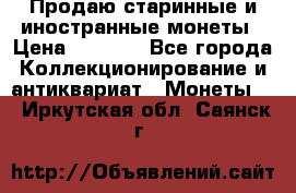 Продаю старинные и иностранные монеты › Цена ­ 4 500 - Все города Коллекционирование и антиквариат » Монеты   . Иркутская обл.,Саянск г.